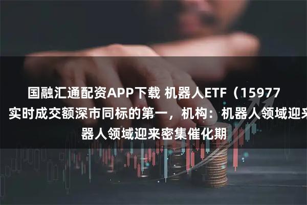 国融汇通配资APP下载 机器人ETF（159770）涨超3%，实时成交额深市同标的第一，机构：机器人领域迎来密集催化期