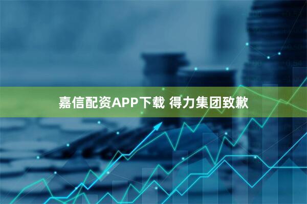 嘉信配资APP下载 得力集团致歉