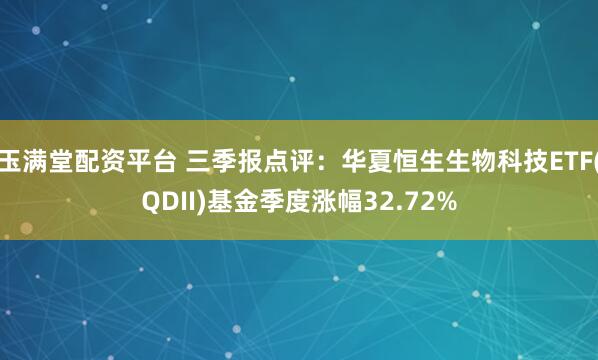 玉满堂配资平台 三季报点评：华夏恒生生物科技ETF(QDII)基金季度涨幅32.72%