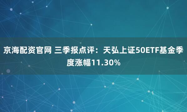 京海配资官网 三季报点评：天弘上证50ETF基金季度涨幅11.30%