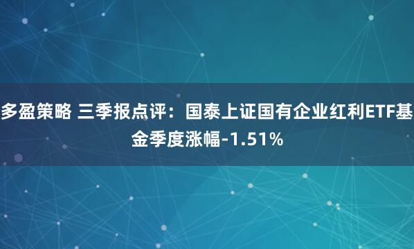 多盈策略 三季报点评：国泰上证国有企业红利ETF基金季度涨幅-1.51%