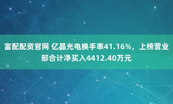 富配配资官网 亿晶光电换手率41.16%，上榜营业部合计净买入4412.40万元