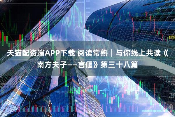 天猫配资端APP下载 阅读常熟│与你线上共读《南方夫子——言偃》第三十八篇