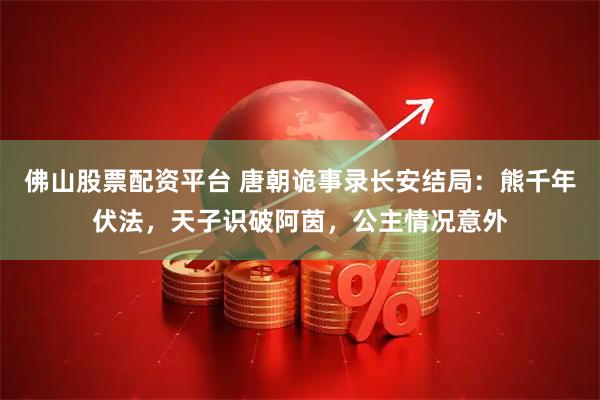 佛山股票配资平台 唐朝诡事录长安结局：熊千年伏法，天子识破阿茵，公主情况意外