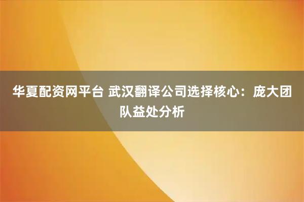 华夏配资网平台 武汉翻译公司选择核心：庞大团队益处分析
